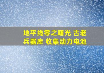 地平线零之曙光 古老兵器库 收集动力电池